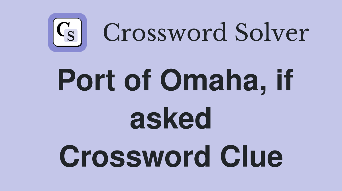 Port of Omaha, if asked Crossword Clue Answers Crossword Solver